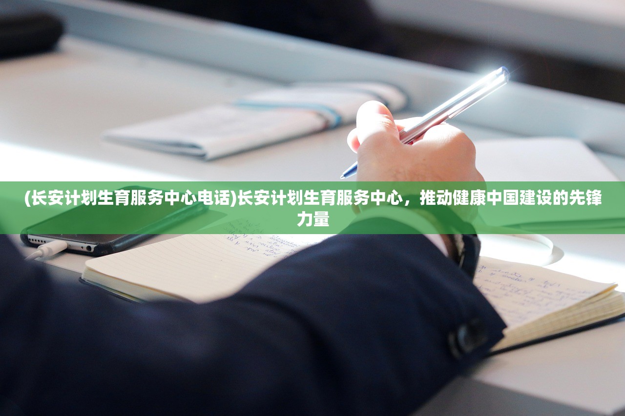 (长安计划生育服务中心电话)长安计划生育服务中心，推动健康中国建设的先锋力量