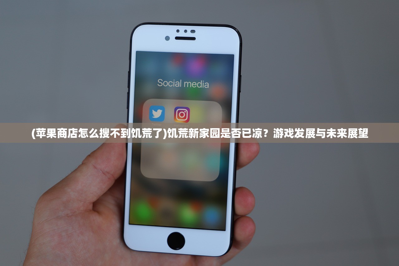 (苹果商店怎么搜不到饥荒了)饥荒新家园是否已凉？游戏发展与未来展望