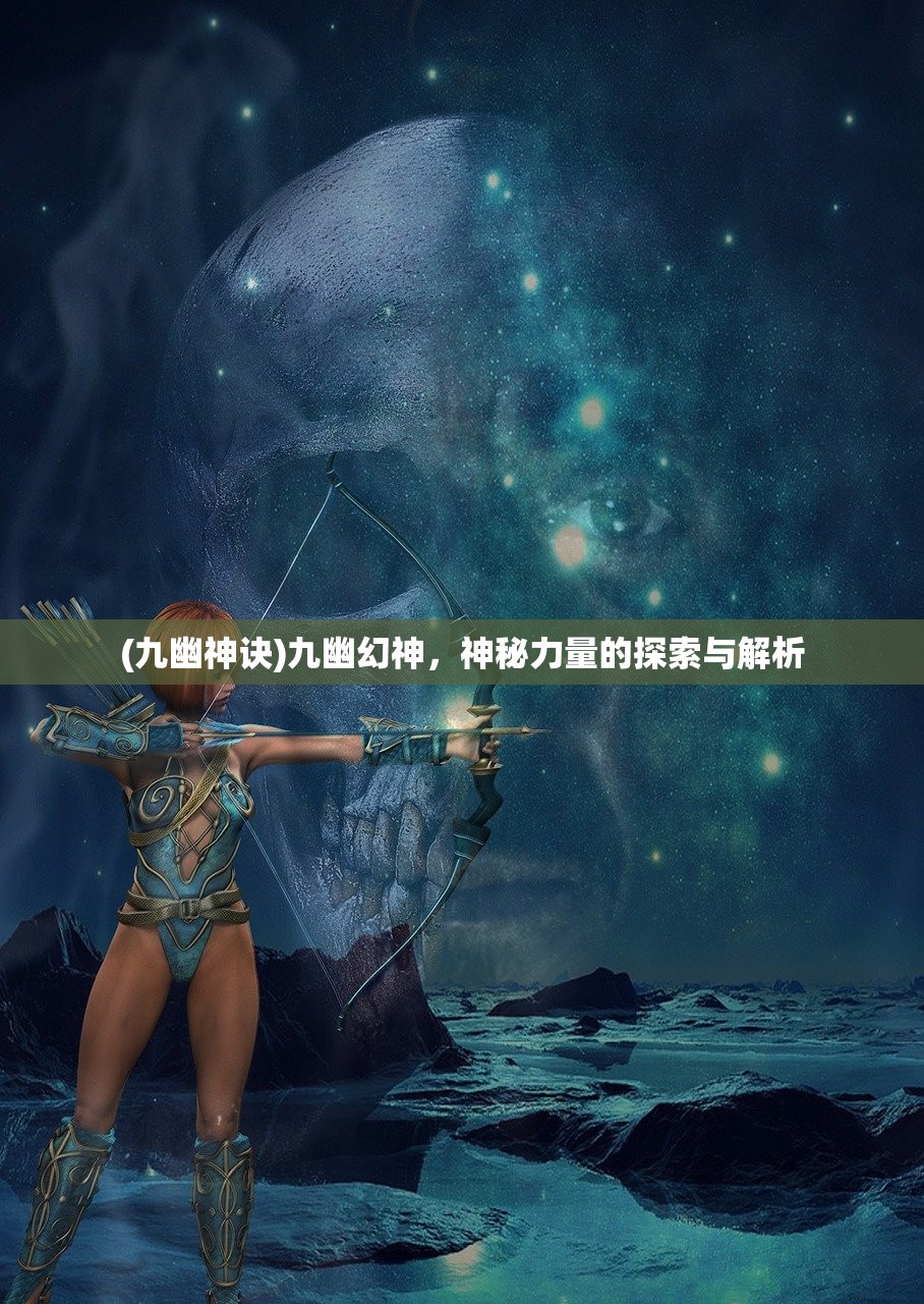 (九幽神诀)九幽幻神，神秘力量的探索与解析