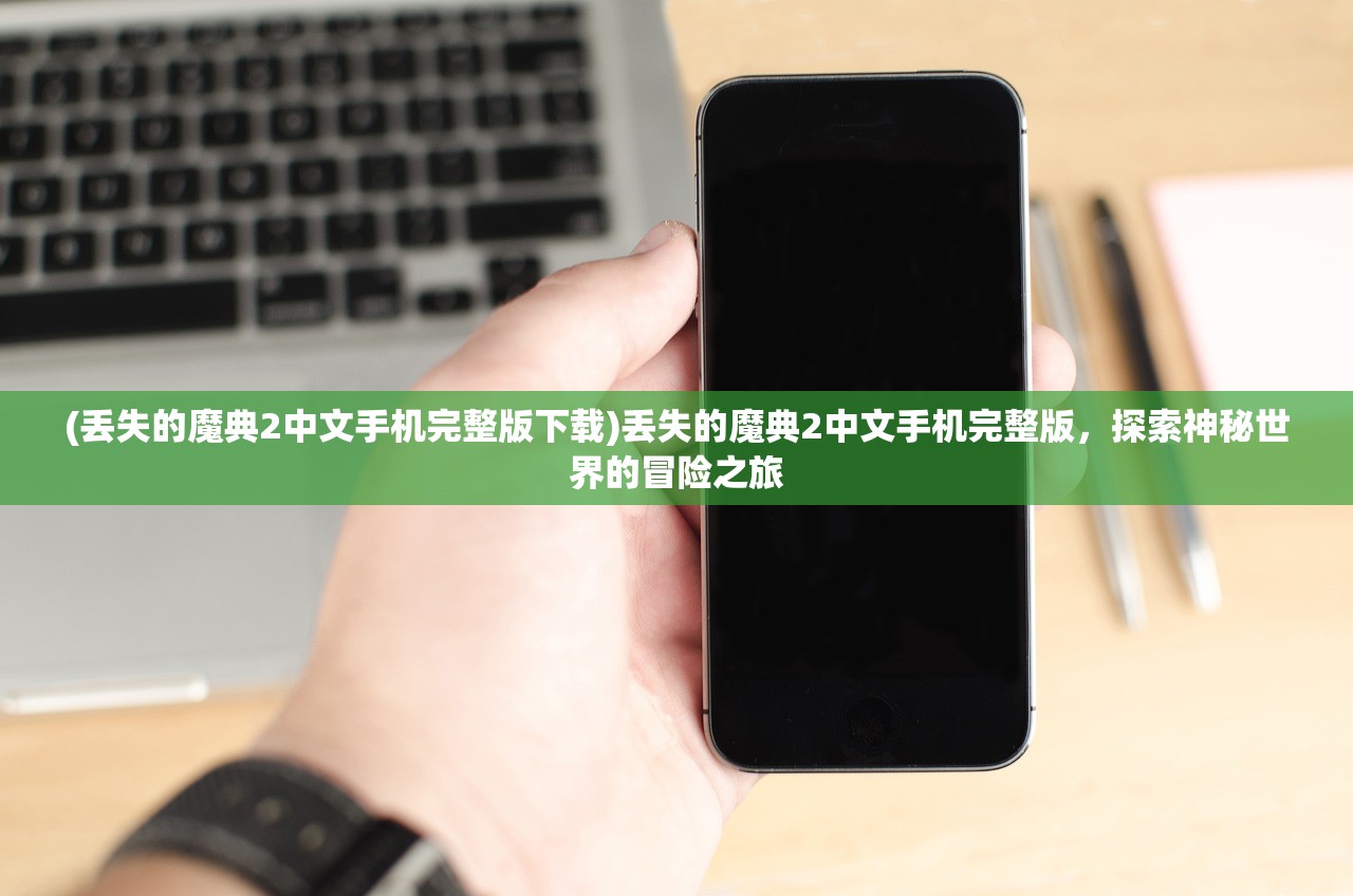 (丢失的魔典2中文手机完整版下载)丢失的魔典2中文手机完整版，探索神秘世界的冒险之旅