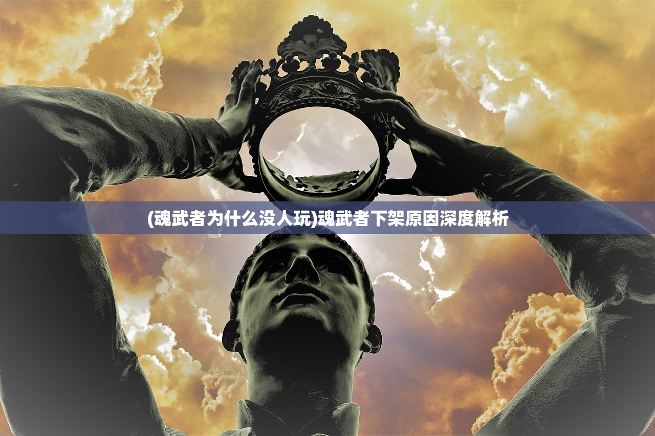(魂武者为什么没人玩)魂武者下架原因深度解析