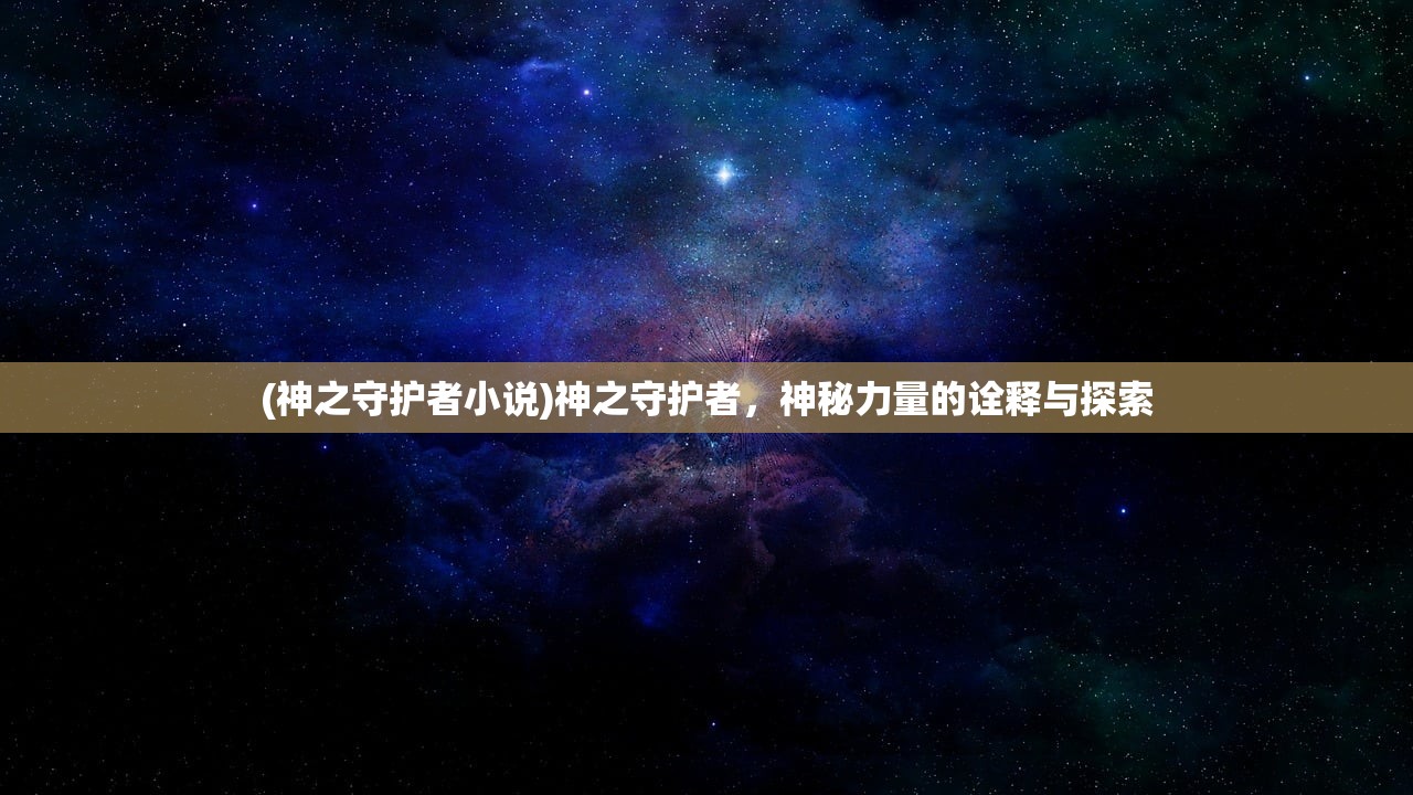 (神之守护者小说)神之守护者，神秘力量的诠释与探索