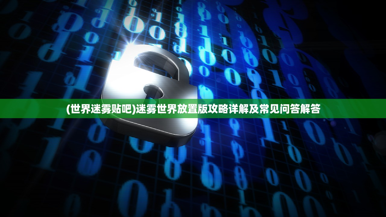 (世界迷雾贴吧)迷雾世界放置版攻略详解及常见问答解答
