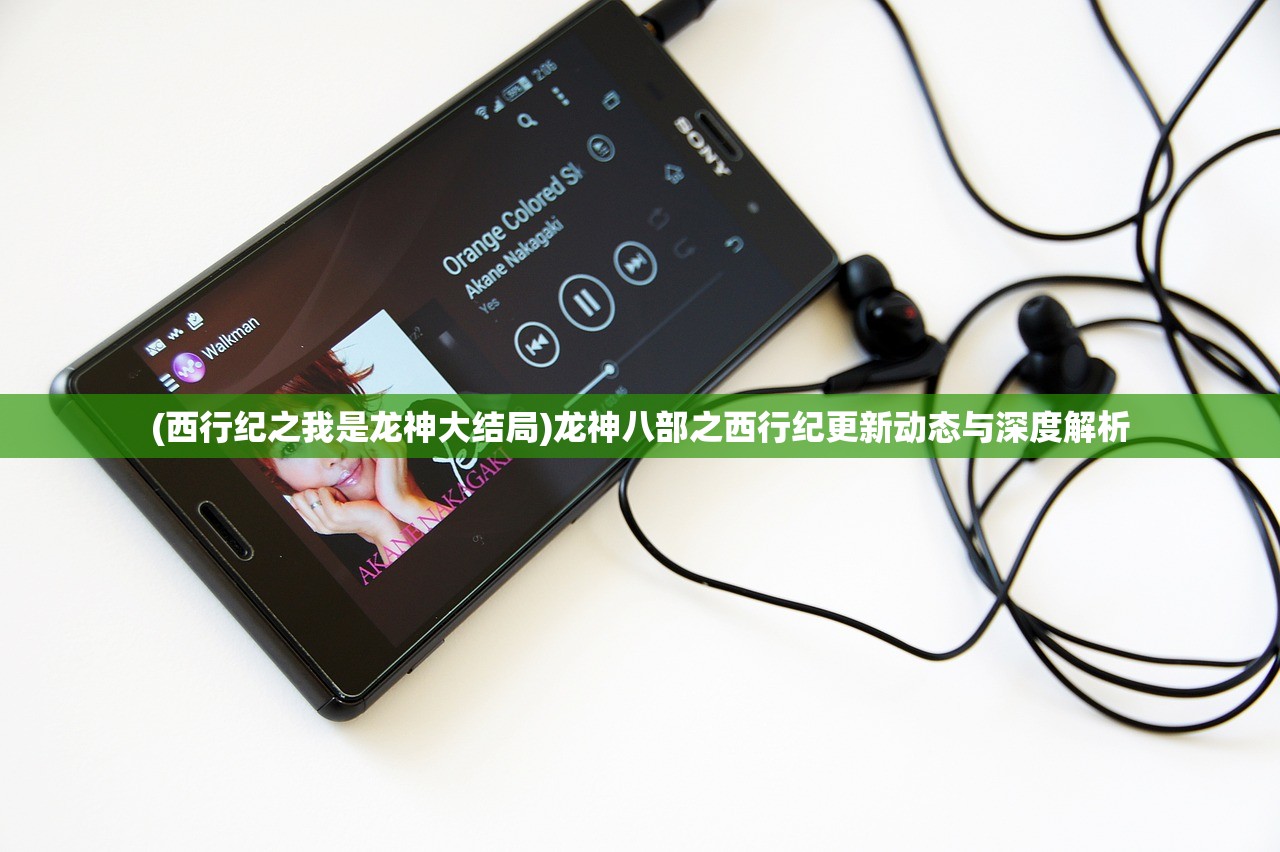 (西行纪之我是龙神大结局)龙神八部之西行纪更新动态与深度解析