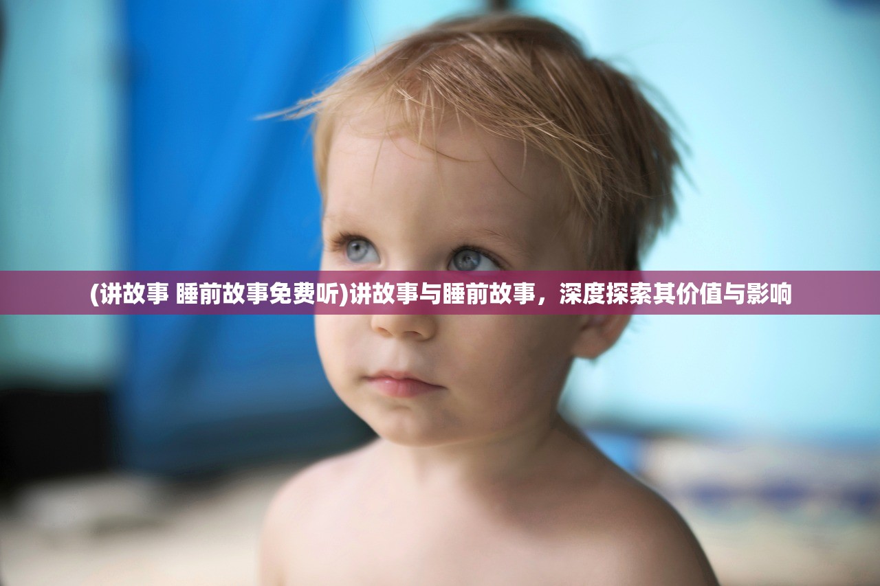 (讲故事 睡前故事免费听)讲故事与睡前故事，深度探索其价值与影响