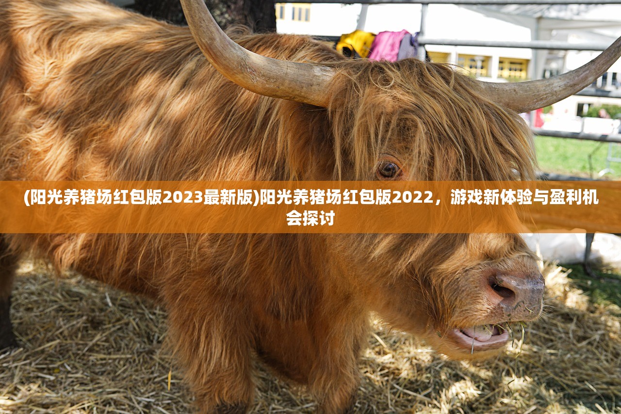 (阳光养猪场红包版2023最新版)阳光养猪场红包版2022，游戏新体验与盈利机会探讨