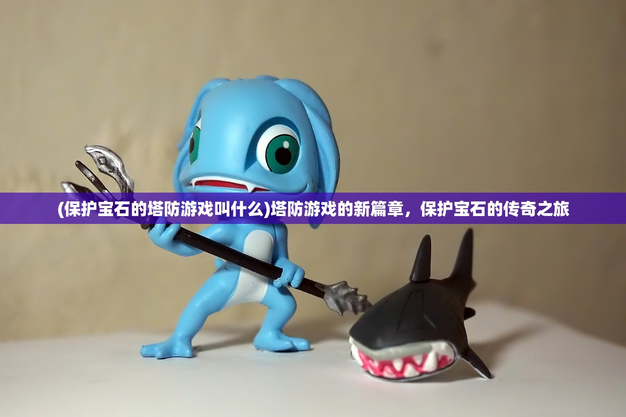 (保护宝石的塔防游戏叫什么)塔防游戏的新篇章，保护宝石的传奇之旅