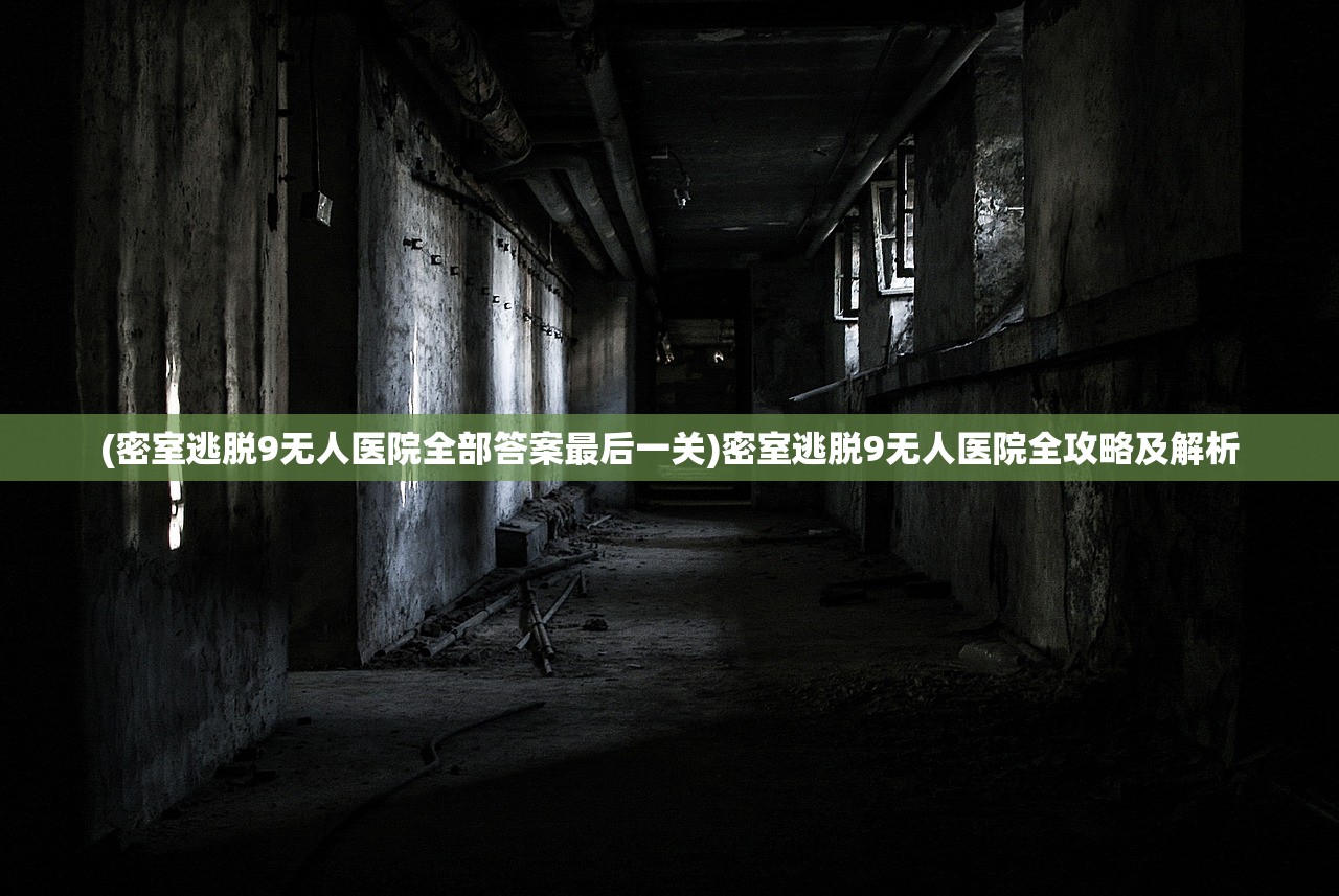 (密室逃脱9无人医院全部答案最后一关)密室逃脱9无人医院全攻略及解析
