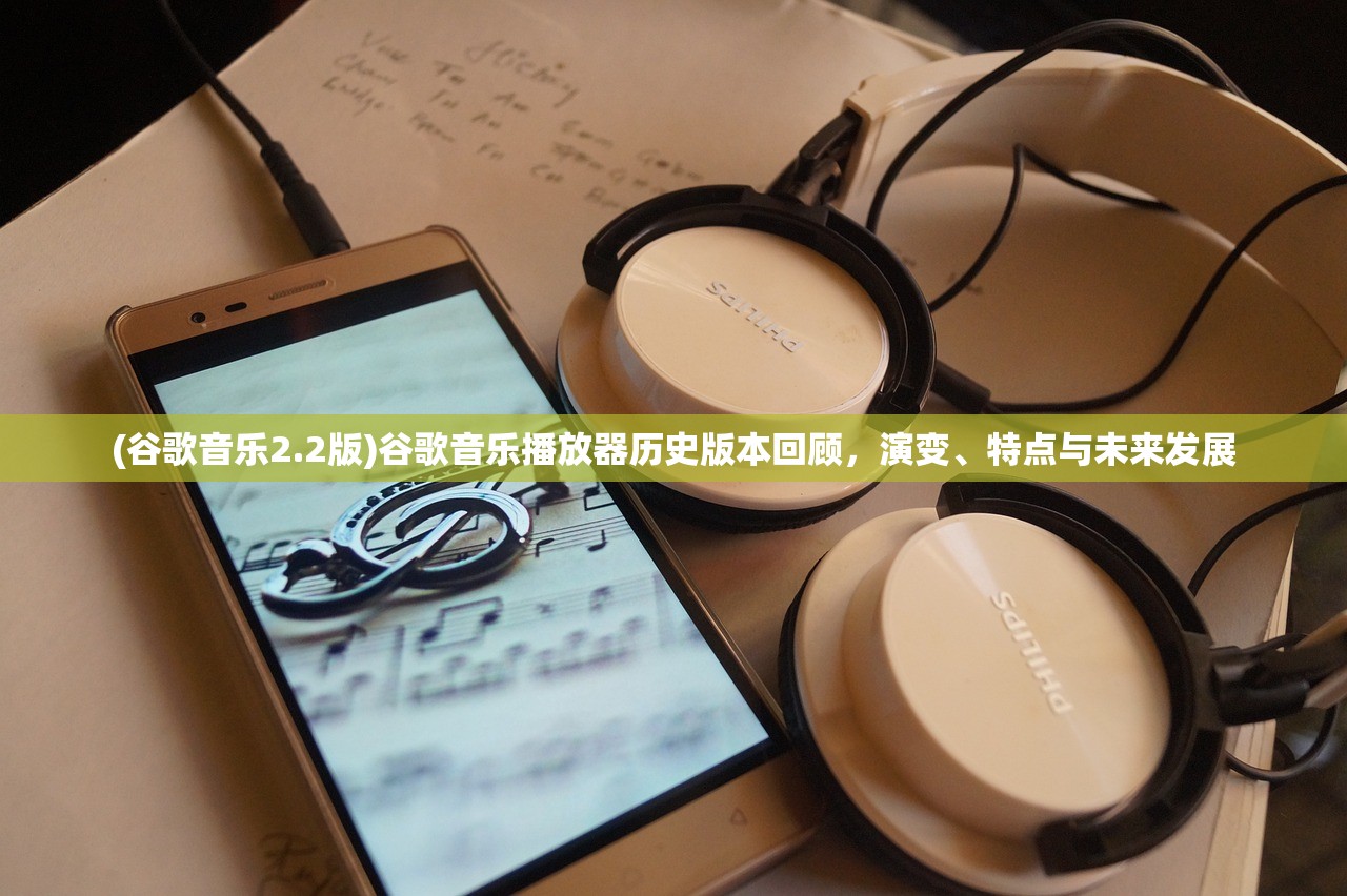 (谷歌音乐2.2版)谷歌音乐播放器历史版本回顾，演变、特点与未来发展