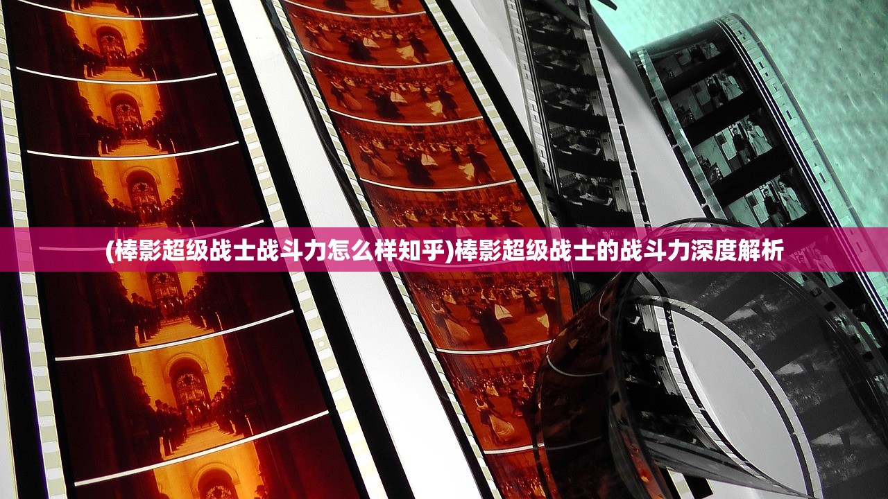 (棒影超级战士战斗力怎么样知乎)棒影超级战士的战斗力深度解析