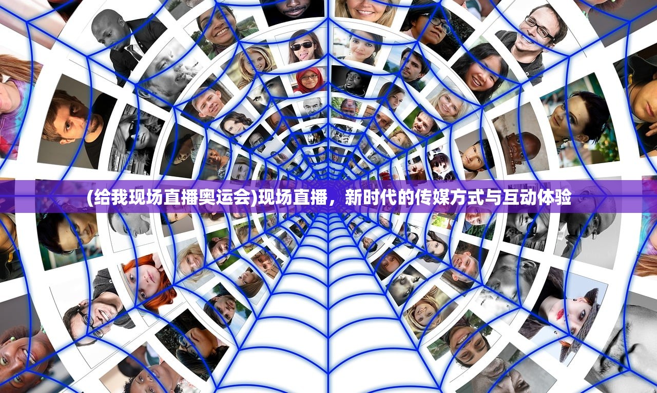 (给我现场直播奥运会)现场直播，新时代的传媒方式与互动体验