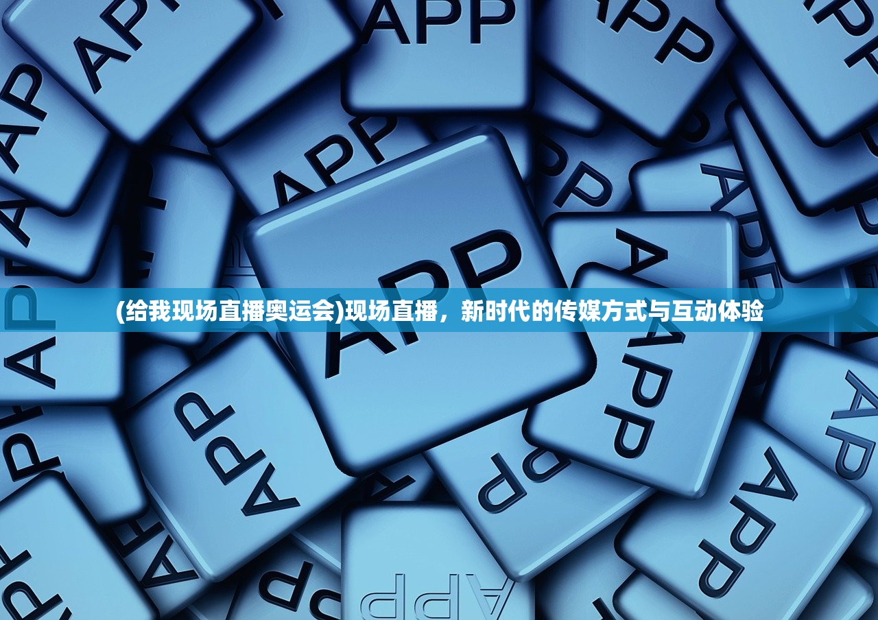 (给我现场直播奥运会)现场直播，新时代的传媒方式与互动体验
