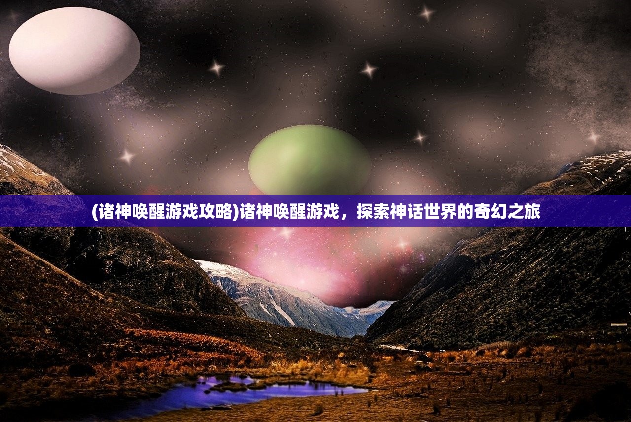 (诸神唤醒游戏攻略)诸神唤醒游戏，探索神话世界的奇幻之旅