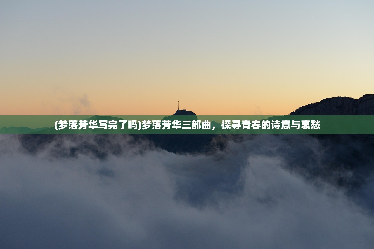 (梦落芳华写完了吗)梦落芳华三部曲，探寻青春的诗意与哀愁