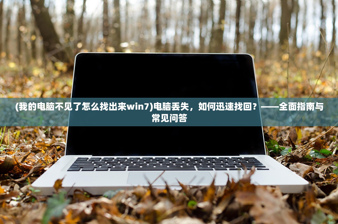 (我的电脑不见了怎么找出来win7)电脑丢失，如何迅速找回？——全面指南与常见问答