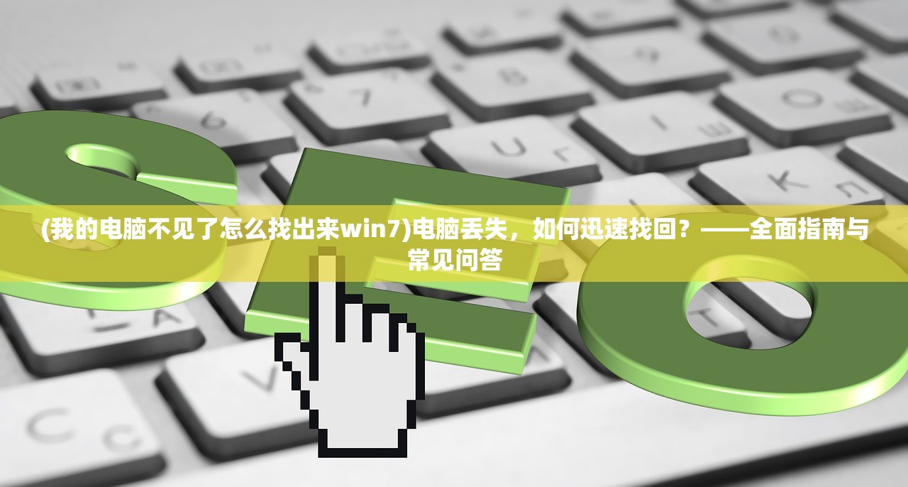 (我的电脑不见了怎么找出来win7)电脑丢失，如何迅速找回？——全面指南与常见问答