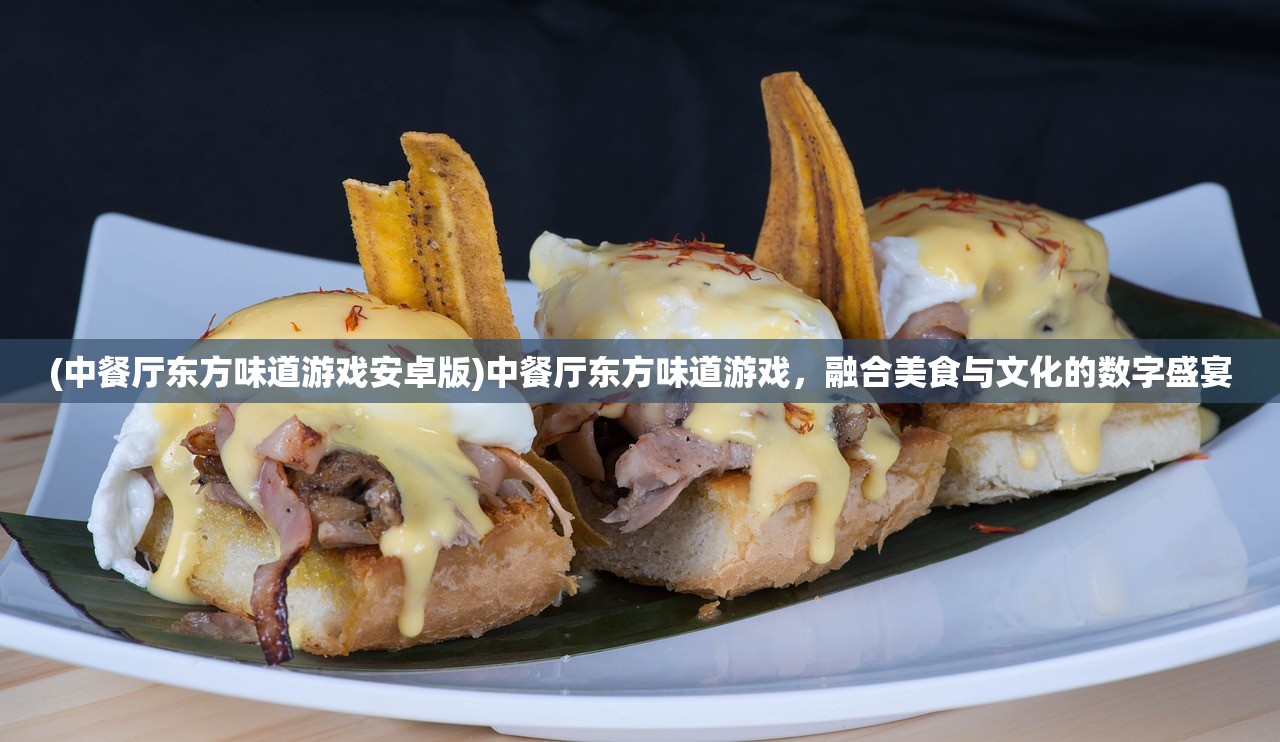 (中餐厅东方味道游戏安卓版)中餐厅东方味道游戏，融合美食与文化的数字盛宴