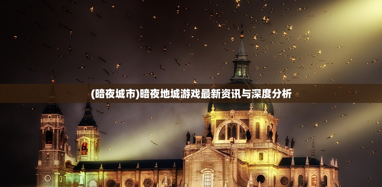 (暗夜城市)暗夜地城游戏最新资讯与深度分析