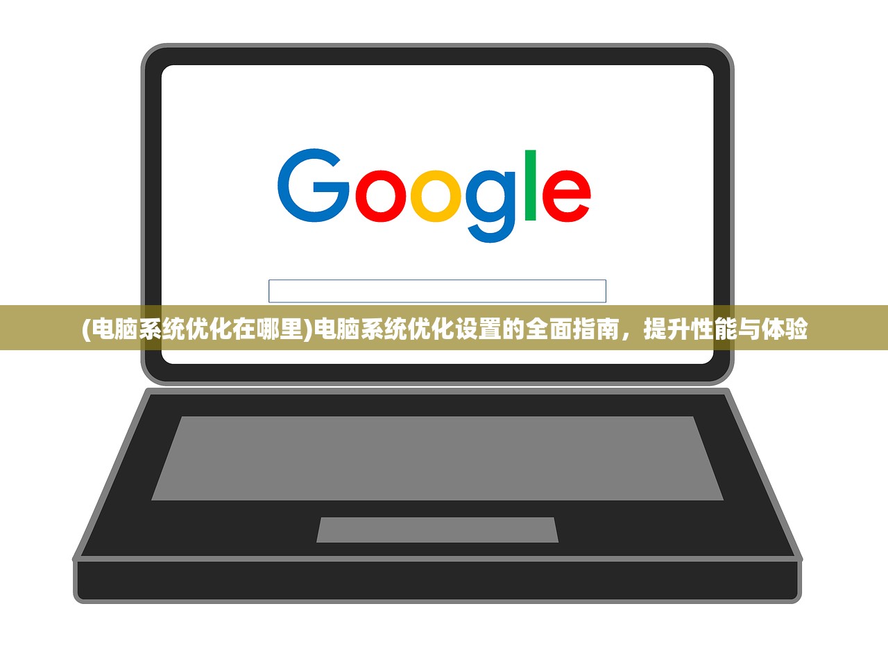 (电脑系统优化在哪里)电脑系统优化设置的全面指南，提升性能与体验