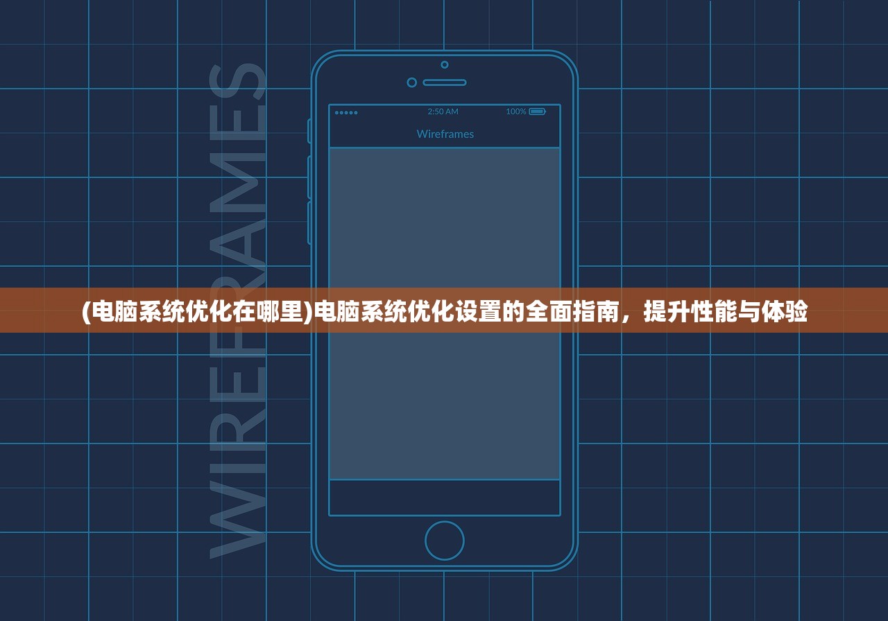 (电脑系统优化在哪里)电脑系统优化设置的全面指南，提升性能与体验