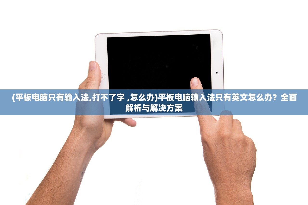 (平板电脑只有输入法,打不了字 ,怎么办)平板电脑输入法只有英文怎么办？全面解析与解决方案