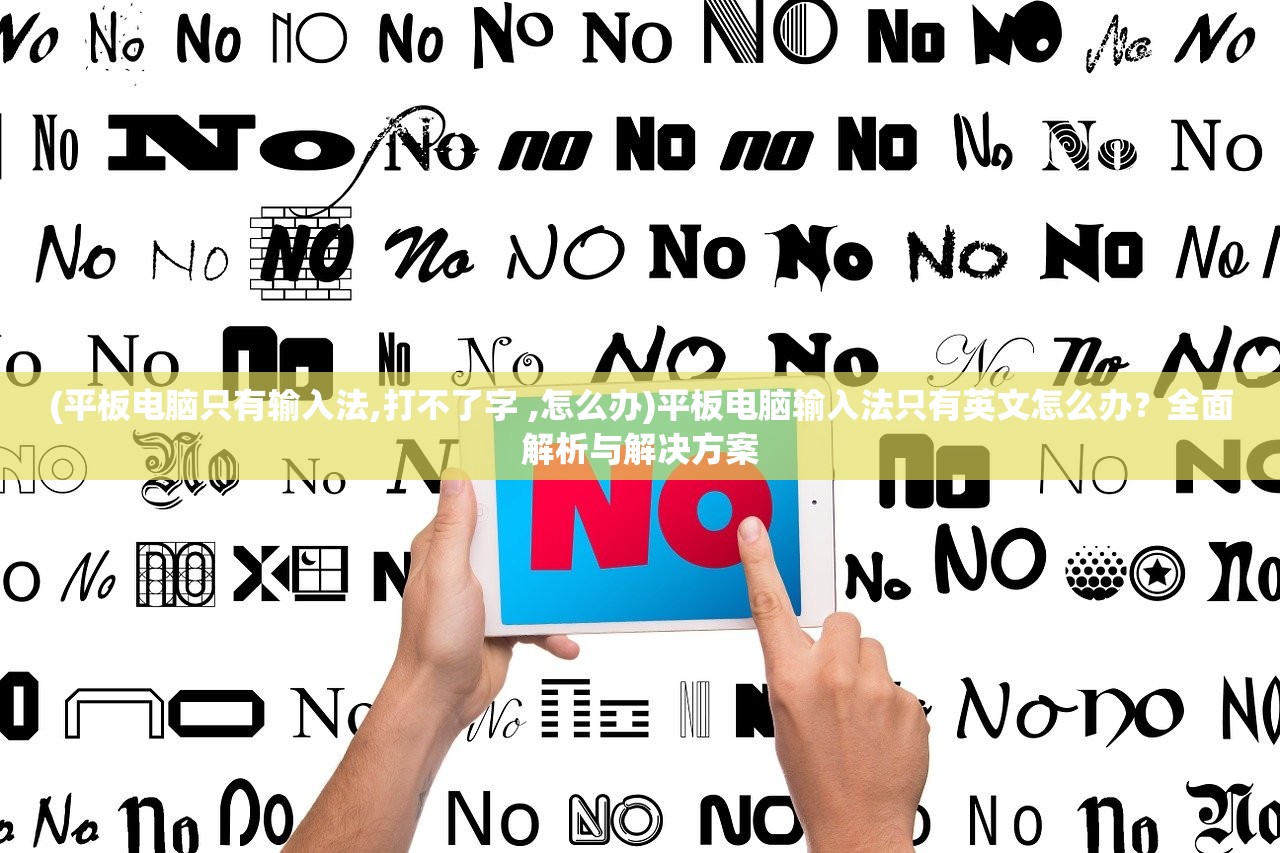 (平板电脑只有输入法,打不了字 ,怎么办)平板电脑输入法只有英文怎么办？全面解析与解决方案