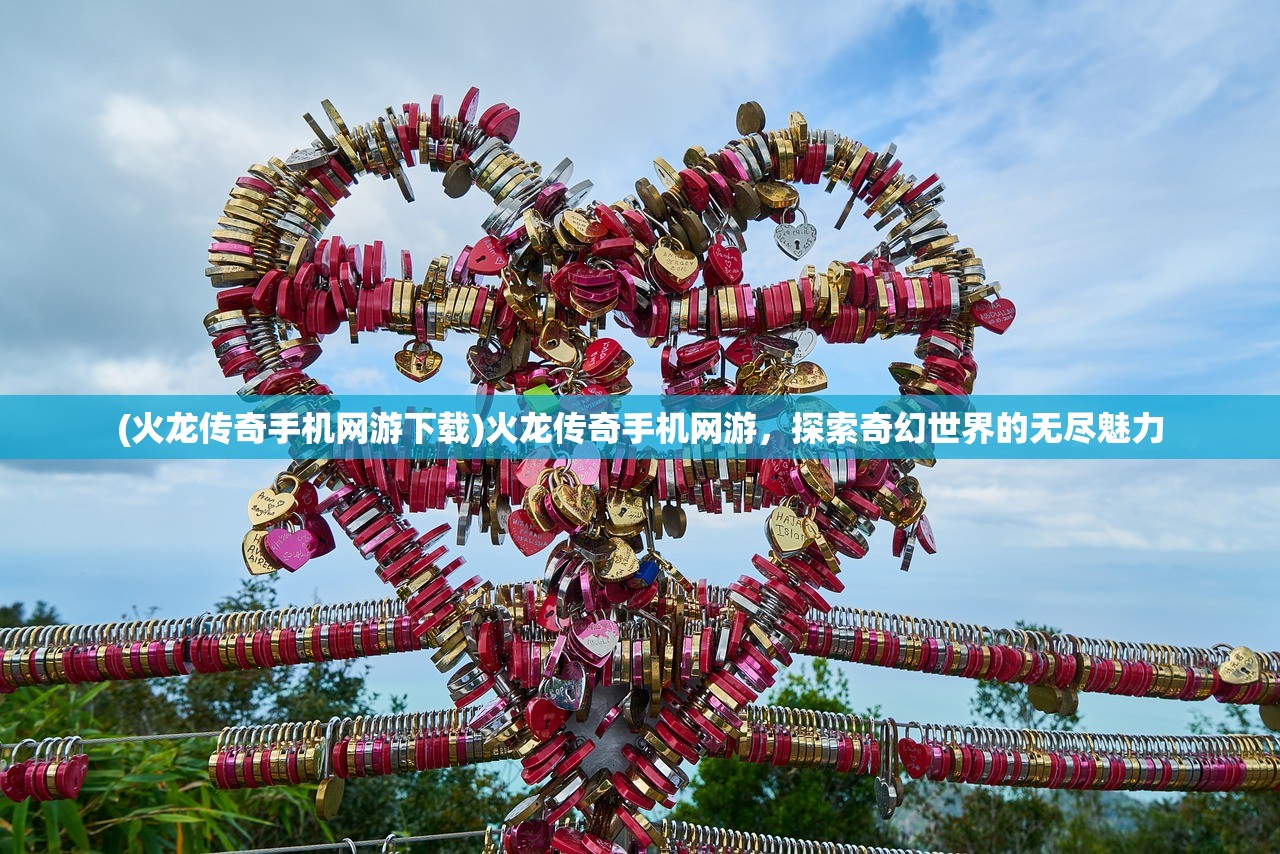 (火龙传奇手机网游下载)火龙传奇手机网游，探索奇幻世界的无尽魅力