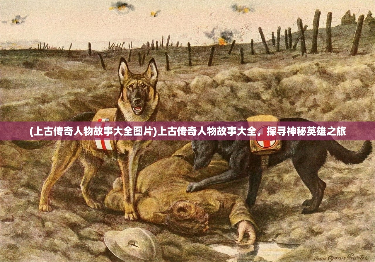 (上古传奇人物故事大全图片)上古传奇人物故事大全，探寻神秘英雄之旅