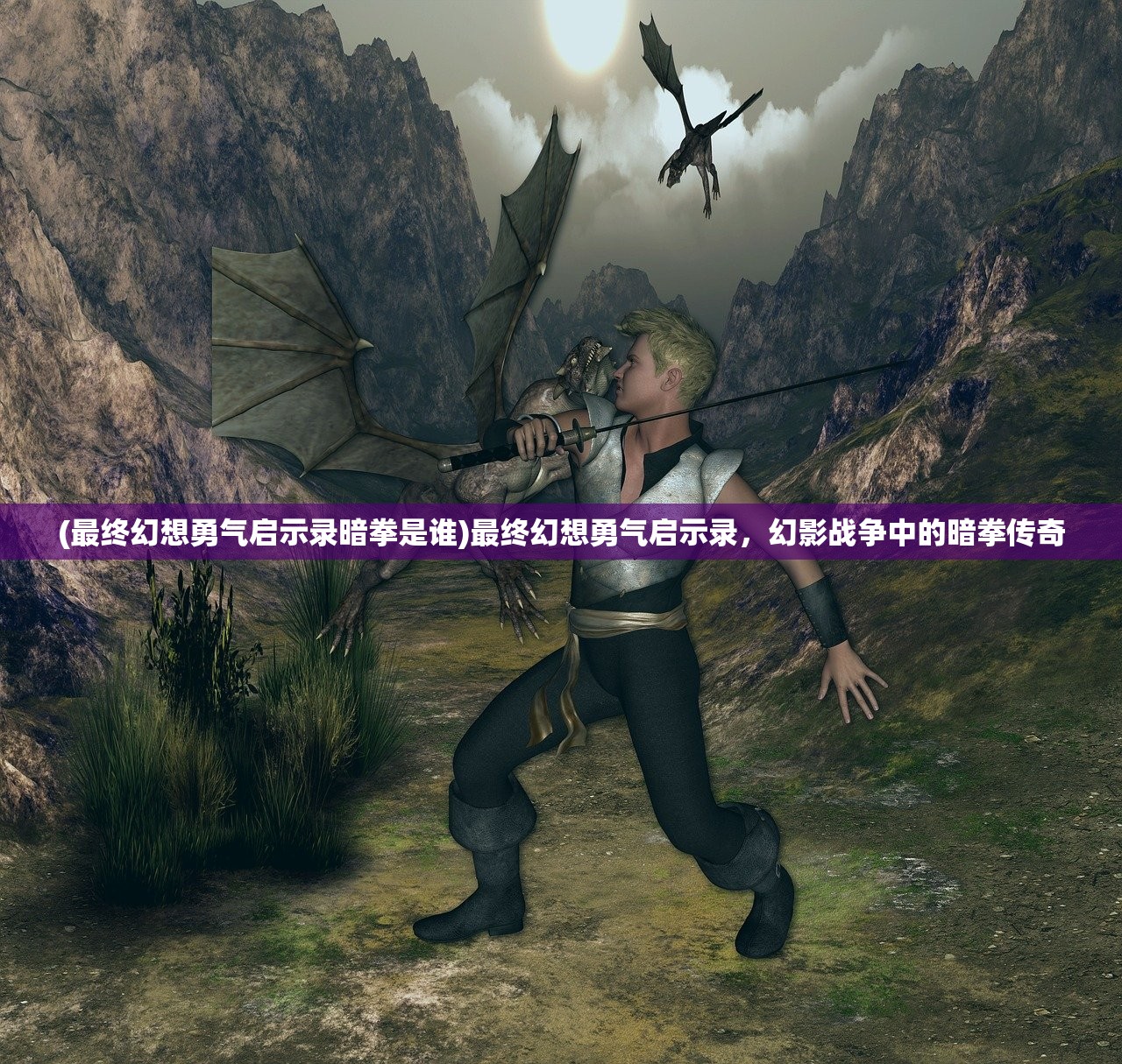 (最终幻想勇气启示录暗拳是谁)最终幻想勇气启示录，幻影战争中的暗拳传奇