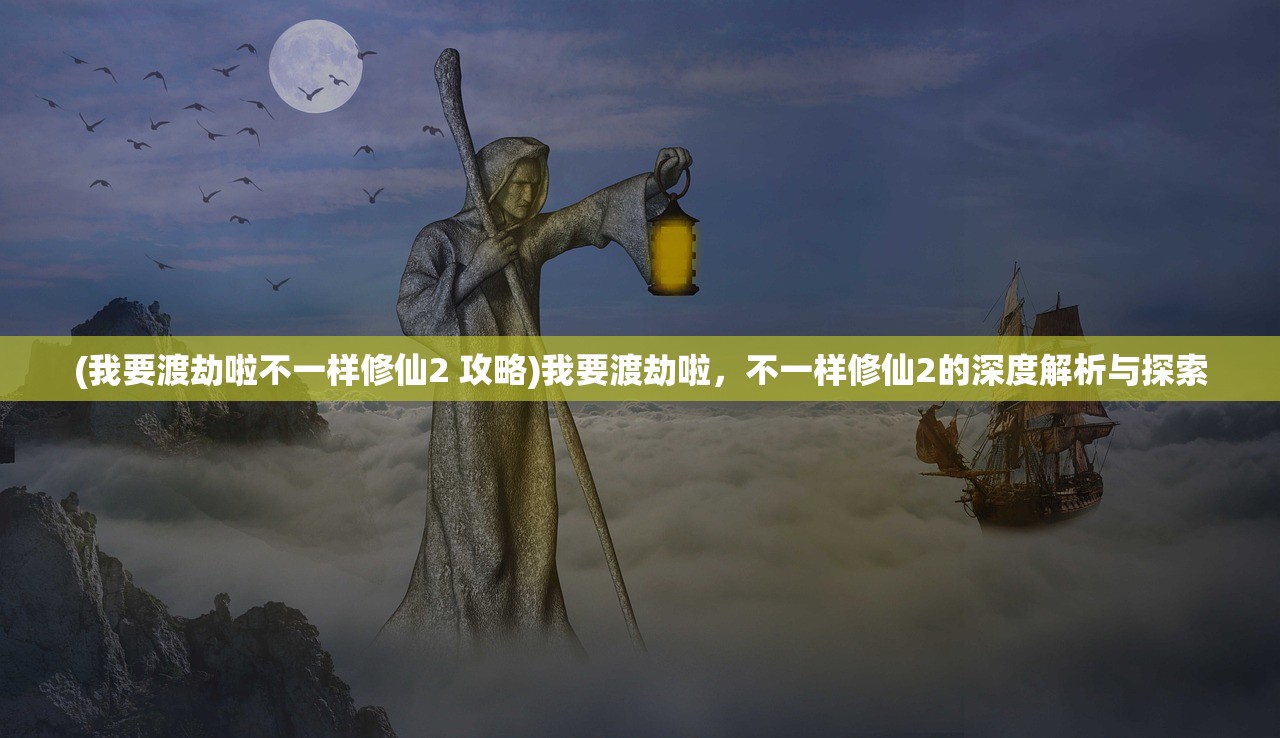 (我要渡劫啦不一样修仙2 攻略)我要渡劫啦，不一样修仙2的深度解析与探索