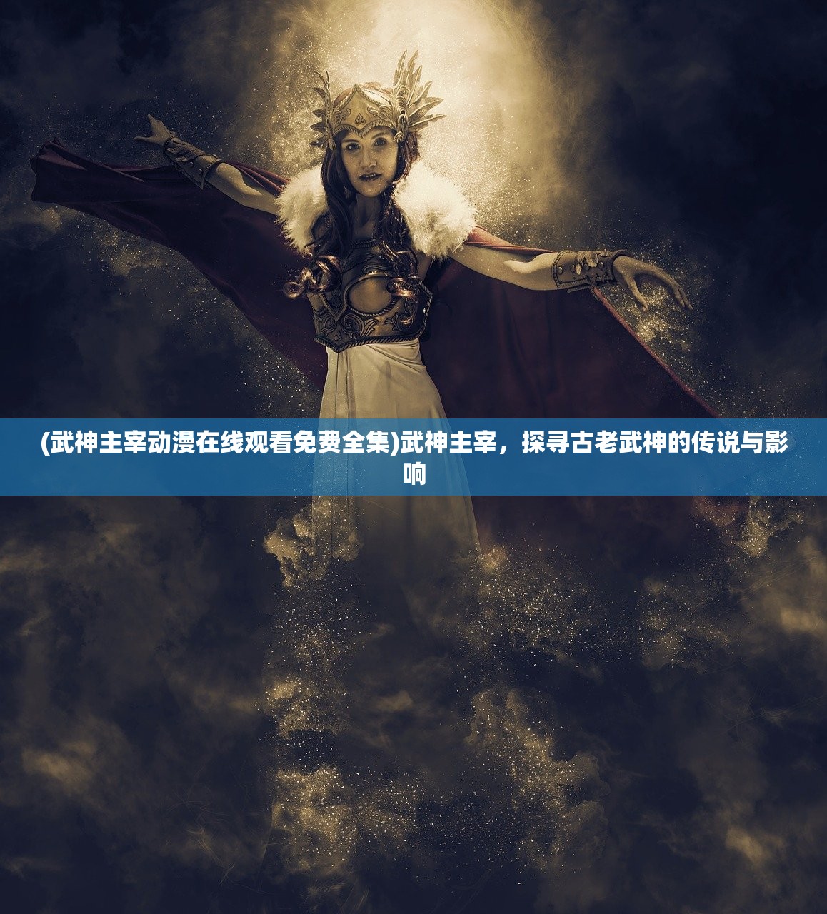 (武神主宰动漫在线观看免费全集)武神主宰，探寻古老武神的传说与影响