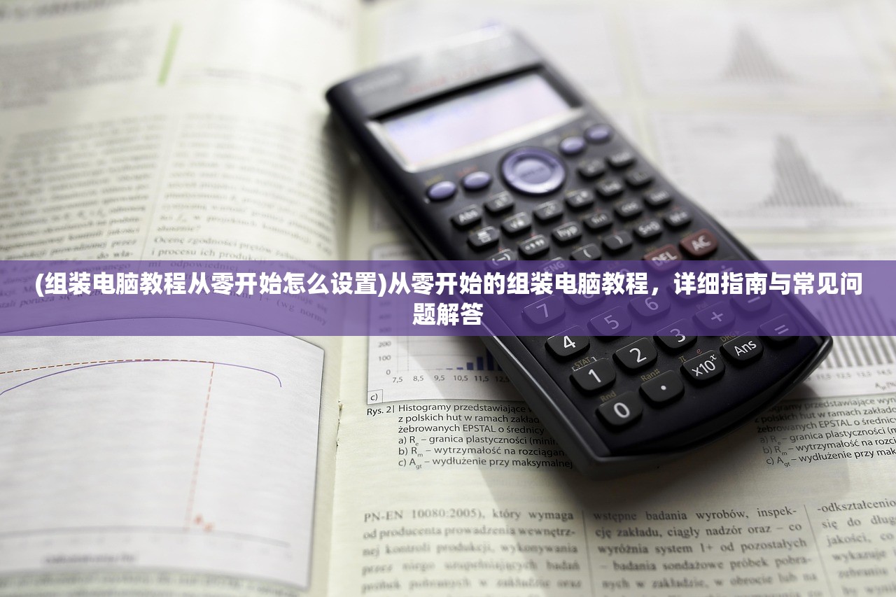 (组装电脑教程从零开始怎么设置)从零开始的组装电脑教程，详细指南与常见问题解答