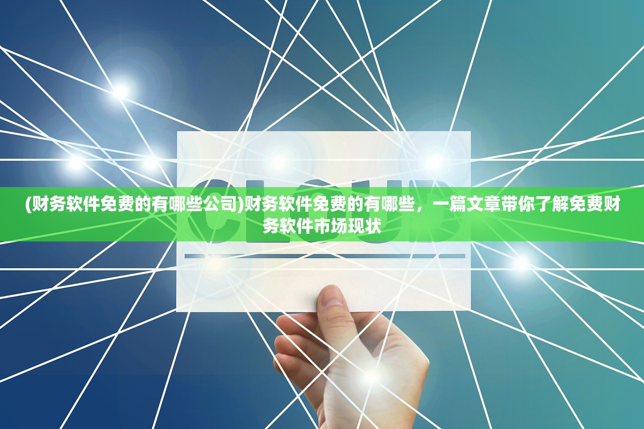 (财务软件免费的有哪些公司)财务软件免费的有哪些，一篇文章带你了解免费财务软件市场现状