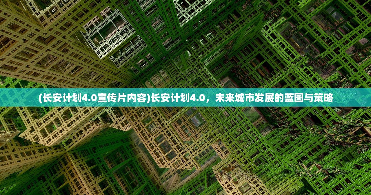 (长安计划4.0宣传片内容)长安计划4.0，未来城市发展的蓝图与策略
