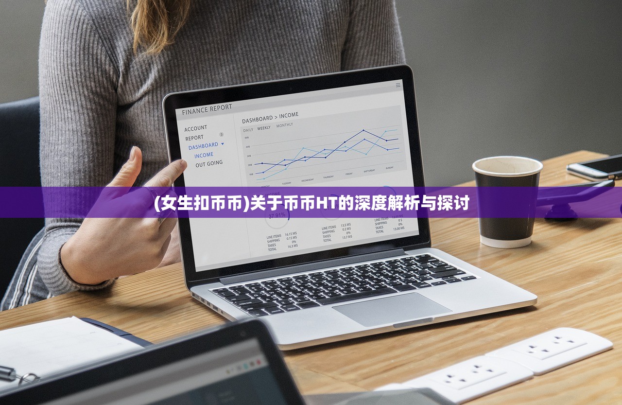(女生扣币币)关于币币HT的深度解析与探讨