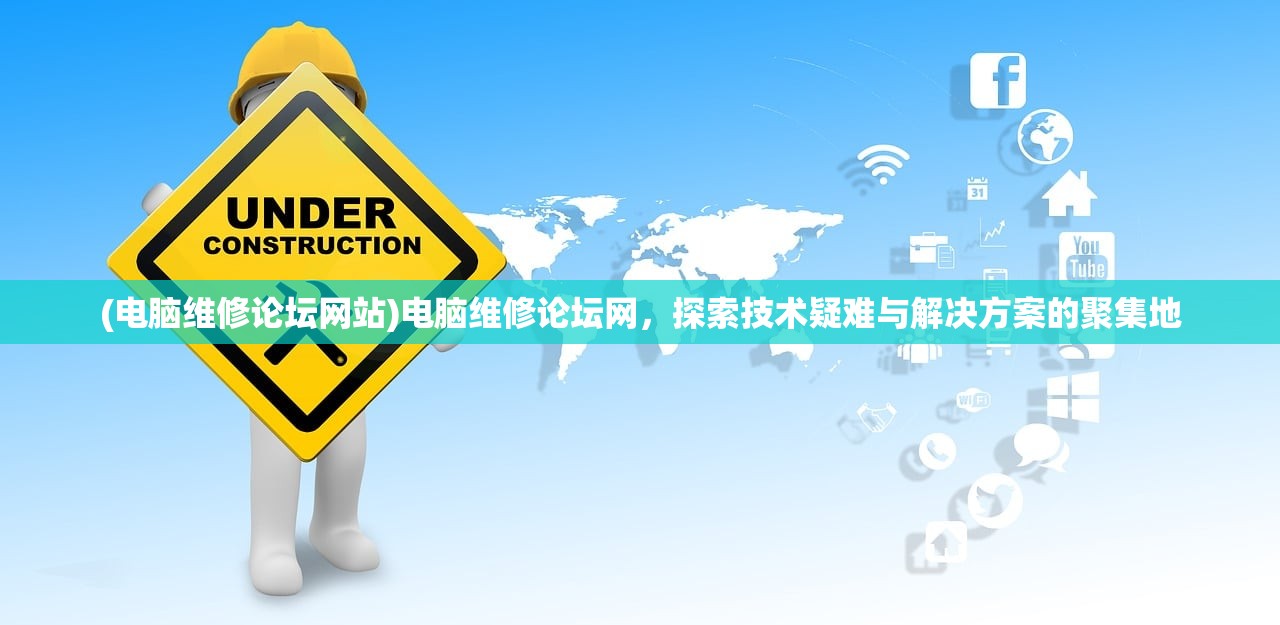 (电脑维修论坛网站)电脑维修论坛网，探索技术疑难与解决方案的聚集地