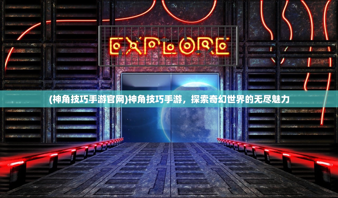 (神角技巧手游官网)神角技巧手游，探索奇幻世界的无尽魅力