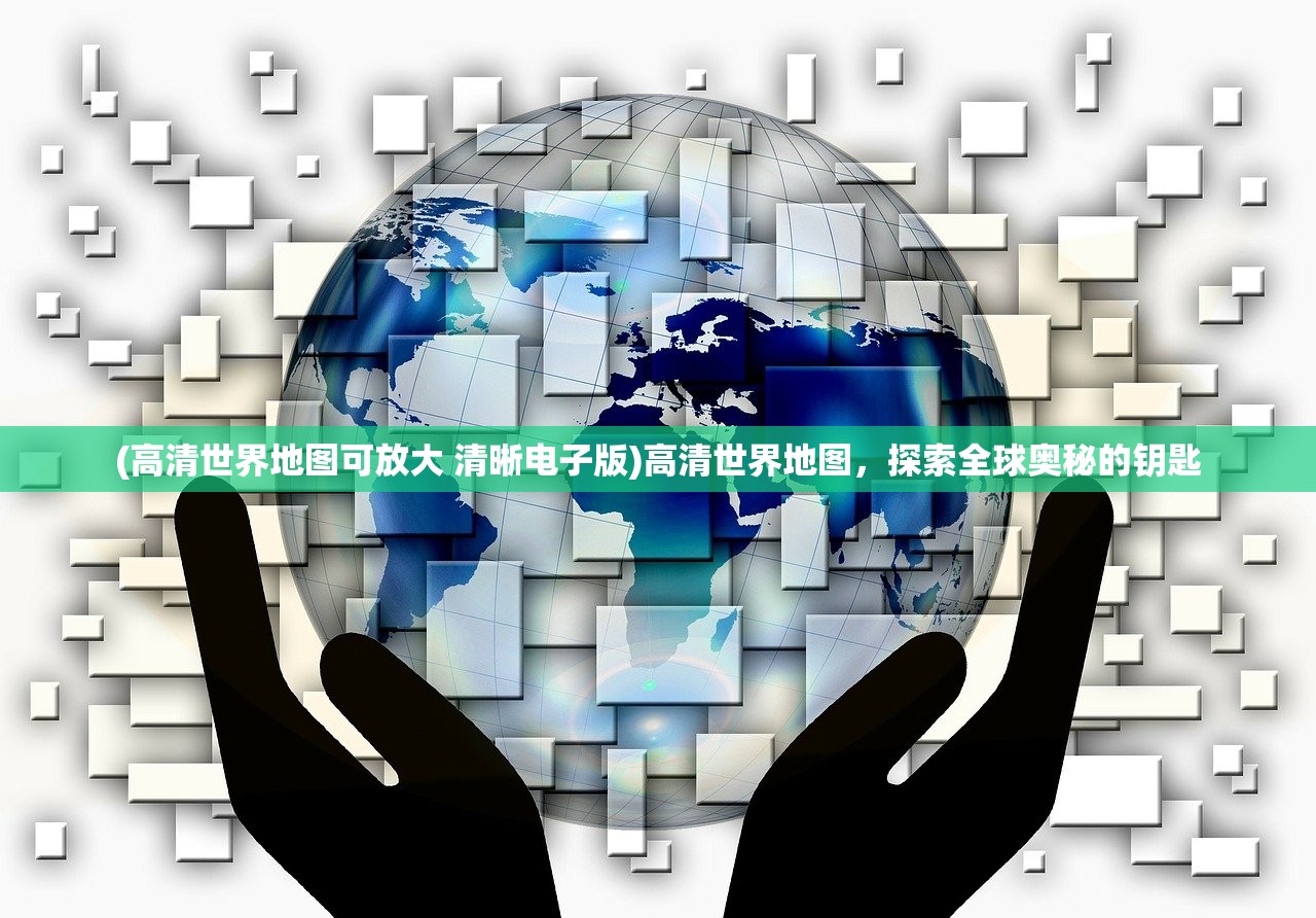 (高清世界地图可放大 清晰电子版)高清世界地图，探索全球奥秘的钥匙