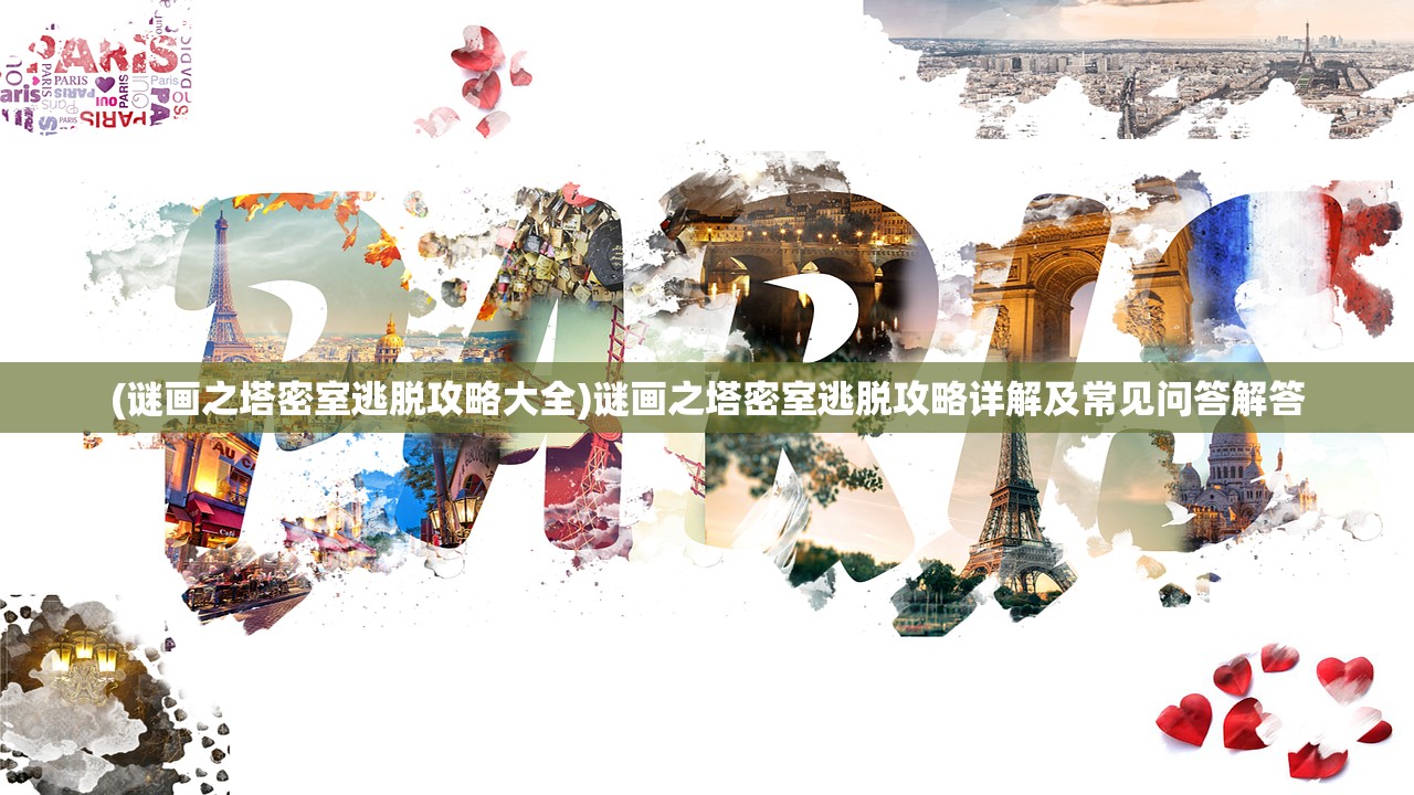 (谜画之塔密室逃脱攻略大全)谜画之塔密室逃脱攻略详解及常见问答解答