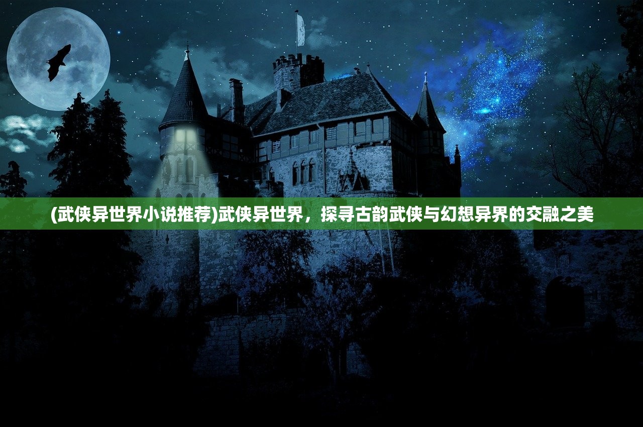 (武侠异世界小说推荐)武侠异世界，探寻古韵武侠与幻想异界的交融之美
