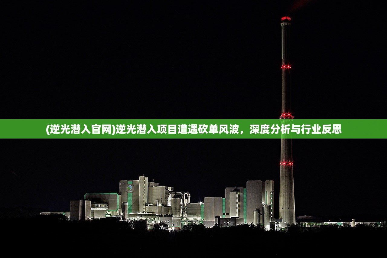 (逆光潜入官网)逆光潜入项目遭遇砍单风波，深度分析与行业反思