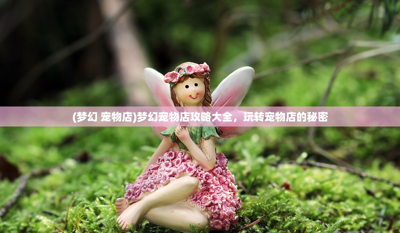 (梦幻 宠物店)梦幻宠物店攻略大全，玩转宠物店的秘密
