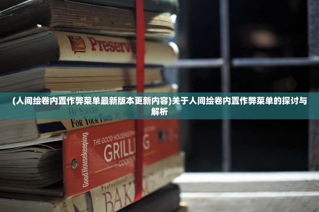(人间绘卷内置作弊菜单最新版本更新内容)关于人间绘卷内置作弊菜单的探讨与解析