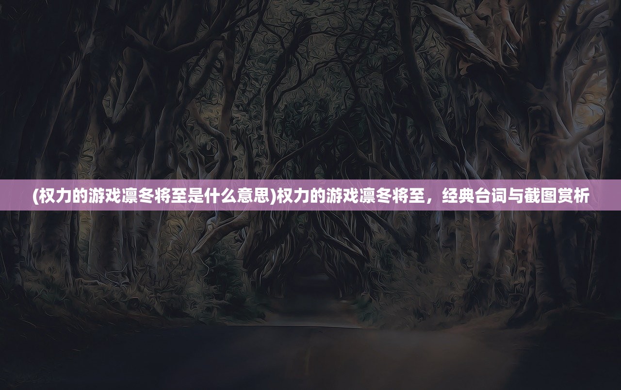 (权力的游戏凛冬将至是什么意思)权力的游戏凛冬将至，经典台词与截图赏析