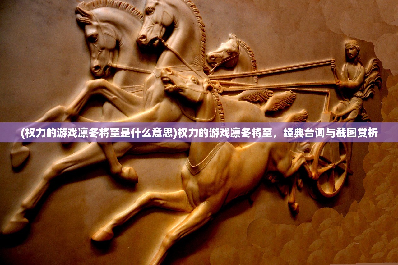 (权力的游戏凛冬将至是什么意思)权力的游戏凛冬将至，经典台词与截图赏析