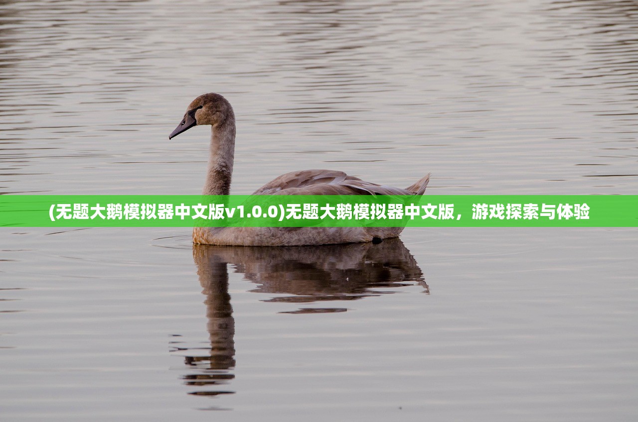 (无题大鹅模拟器中文版v1.0.0)无题大鹅模拟器中文版，游戏探索与体验