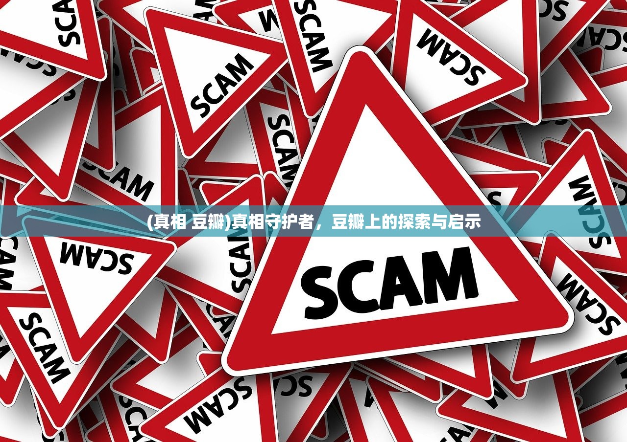 (真相 豆瓣)真相守护者，豆瓣上的探索与启示