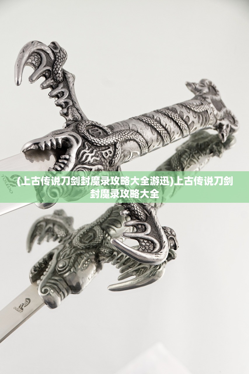 (上古传说刀剑封魔录攻略大全游迅)上古传说刀剑封魔录攻略大全