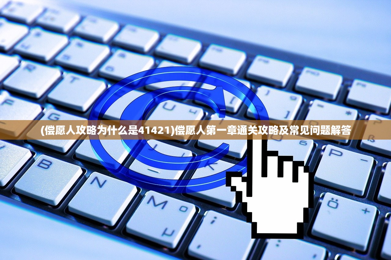 (偿愿人攻略为什么是41421)偿愿人第一章通关攻略及常见问题解答