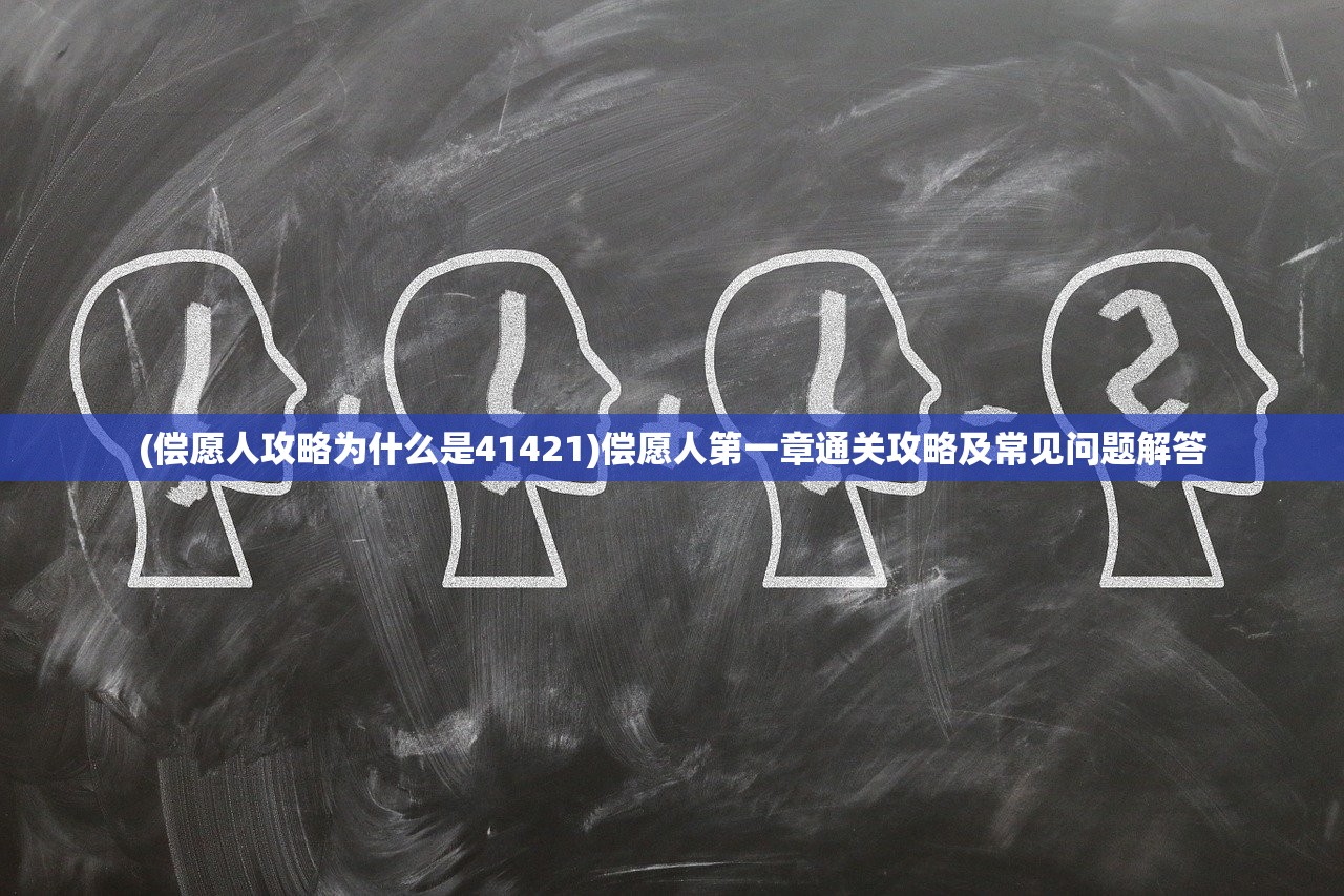 (偿愿人攻略为什么是41421)偿愿人第一章通关攻略及常见问题解答
